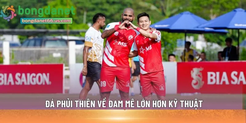 Đá phủi thiên về đam mê lớn hơn kỹ thuật 